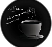 Coffee Colors My World - Achromatic Strategy (with background) by StevenRay