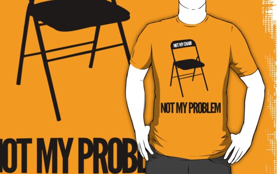 not my chair not my problem shirt