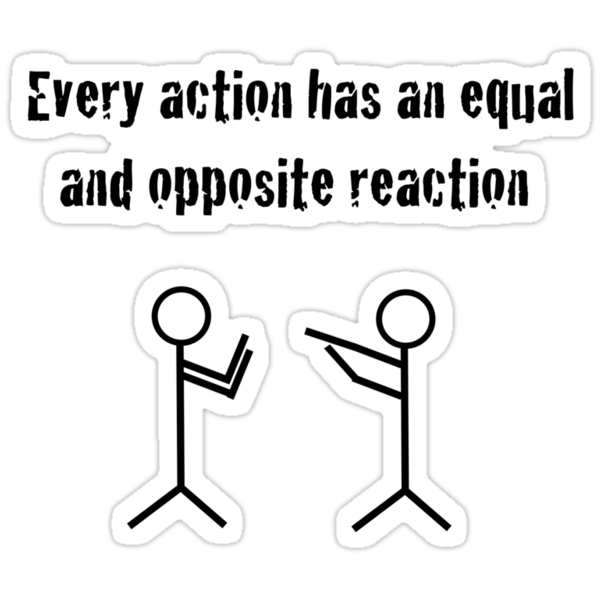 every action has an equal and opposite reaction