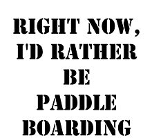 Right Now, I'd Rather Be Paddle Boarding - Black Text by cmmei