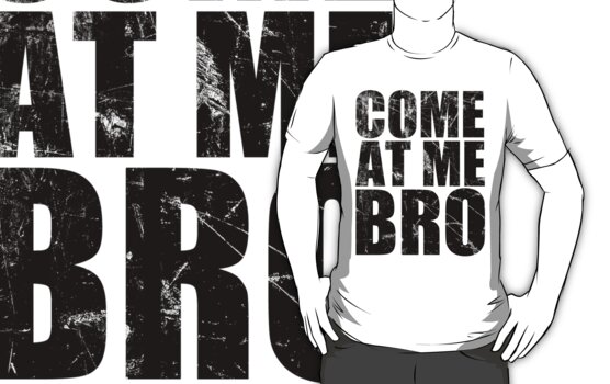 come at me bro. Tshirt: Come At Me Bro T-Shirt