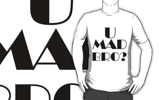 you mad bro t shirt. Tshirt: U mad bro?